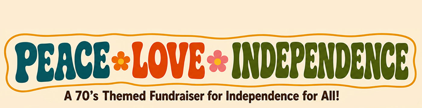 Peace, Love, and Independence: A 70's Themed Fundraiser for Independence for All!